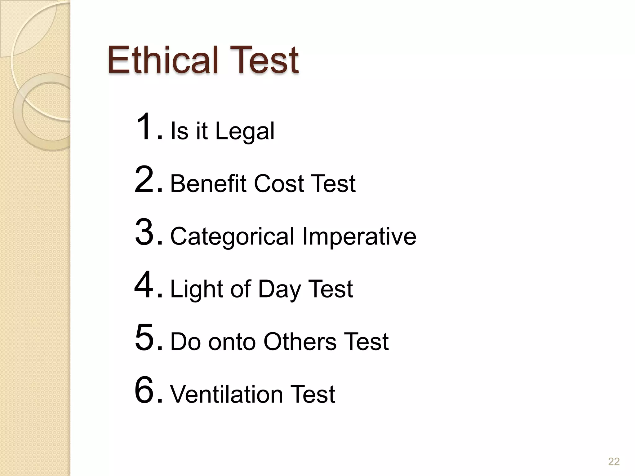 Ethical Test
1. Is it Legal
2. Benefit Cost Test
3. Categorical Imperative
4. Light of Day Test
5. Do onto Others Test
6. Ventilation Test
22

 