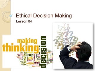 Ethical Decision Making
Lesson 04

1

 