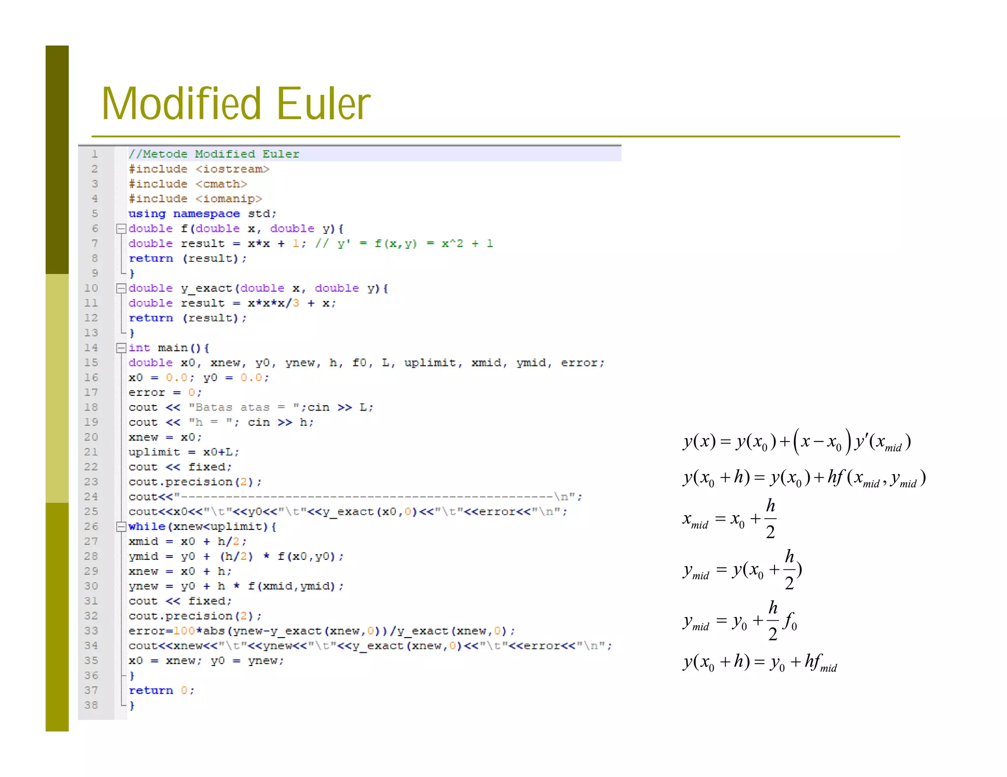 Modified Euler
 
0 0
0 0
0
0
0 0
0 0
( ) ( ) ( )
( ) ( ) ( , )
2
( )
2
2
( )
mid
mid mid
mid
mid
mid
mid
y x y x x x y x
y x h y x hf x y
h
x x
h
y y x
h
y y f
y x h y hf

  
  
 
 
 
  
 