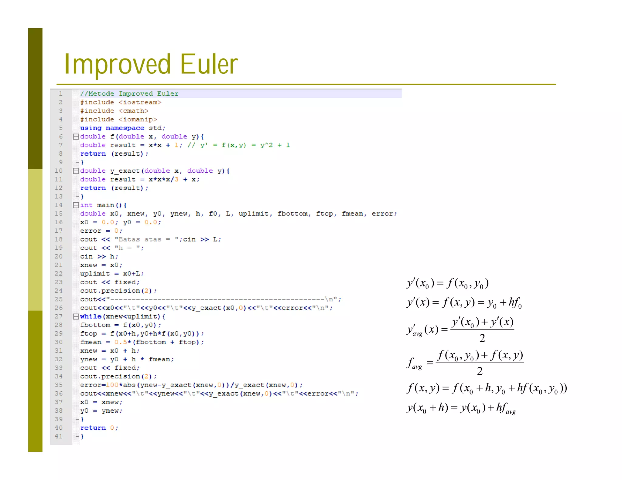 Improved Euler
0 0 0
0 0
0
0 0
0 0 0 0
0 0
( ) ( , )
( ) ( , )
( ) ( )
( )
2
( , ) ( , )
2
( , ) ( , ( , ))
( ) ( )
avg
avg
avg
y x f x y
y x f x y y hf
y x y x
y x
f x y f x y
f
f x y f x h y hf x y
y x h y x hf
 
   
 

 


  
  
 
