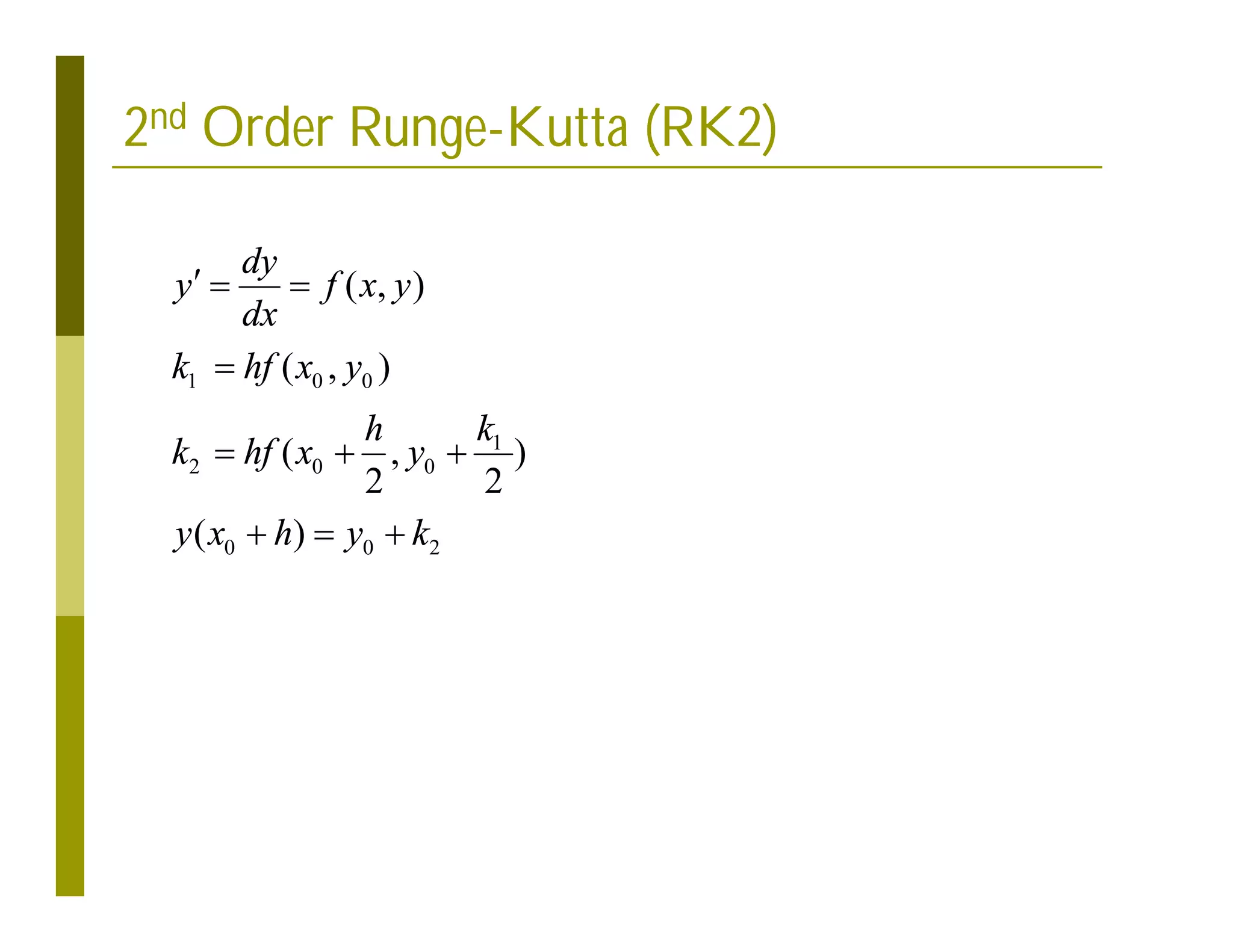 2nd Order Runge-Kutta (RK2)
1 0 0
1
2 0 0
0 0 2
( , )
( , )
( , )
2 2
( )
dy
y f x y
dx
k hf x y
k
h
k hf x y
y x h y k
  

  
  
 