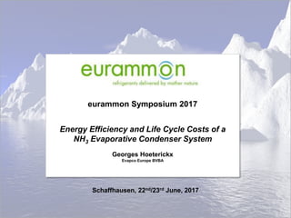 eurammon Symposium 2017
Energy Efficiency and Life Cycle Costs of a
NH3 Evaporative Condenser System
Georges Hoeterickx
Evapco Europe BVBA
Schaffhausen, 22nd/23rd June, 2017
 