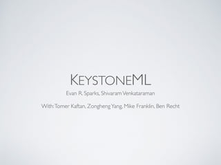 KEYSTONEML
Evan R. Sparks, ShivaramVenkataraman
With:Tomer Kaftan, ZonghengYang, Mike Franklin, Ben Recht
 