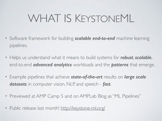 WHAT IS KEYSTONEML
• Software framework for building scalable end-to-end machine learning
pipelines.
• Helps us understand...