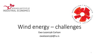 Wind	
  energy	
  – challenges	
  
Ewa	
  Lazarczyk	
  Carlson
ewalazarczyk@ru.is
1
 