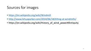 Sources	
  for	
  images
• https://en.wikipedia.org/wiki/Windmill
• http://www.lehuaparker.com/2014/06/18/tilting-­‐at-­‐windmills/
• https://en.wikipedia.org/wiki/History_of_wind_power#Antiquity
20
 