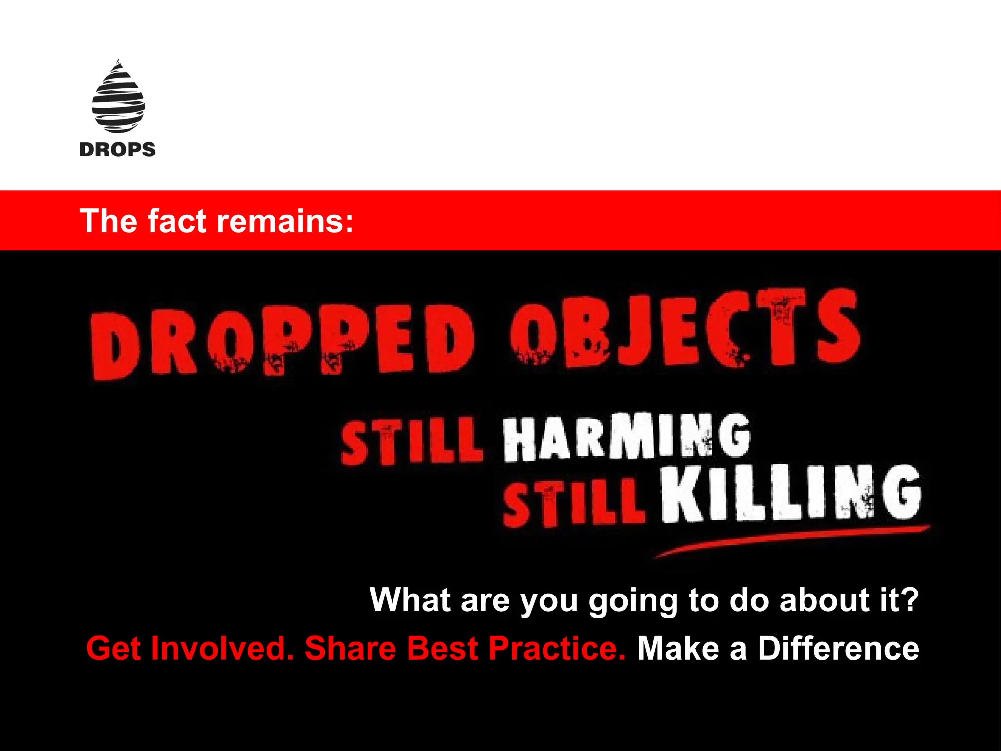Dropped Object Awareness
The fact remains:
What are you going to do about it?
Get Involved. Share Best Practice. Make a Difference
 