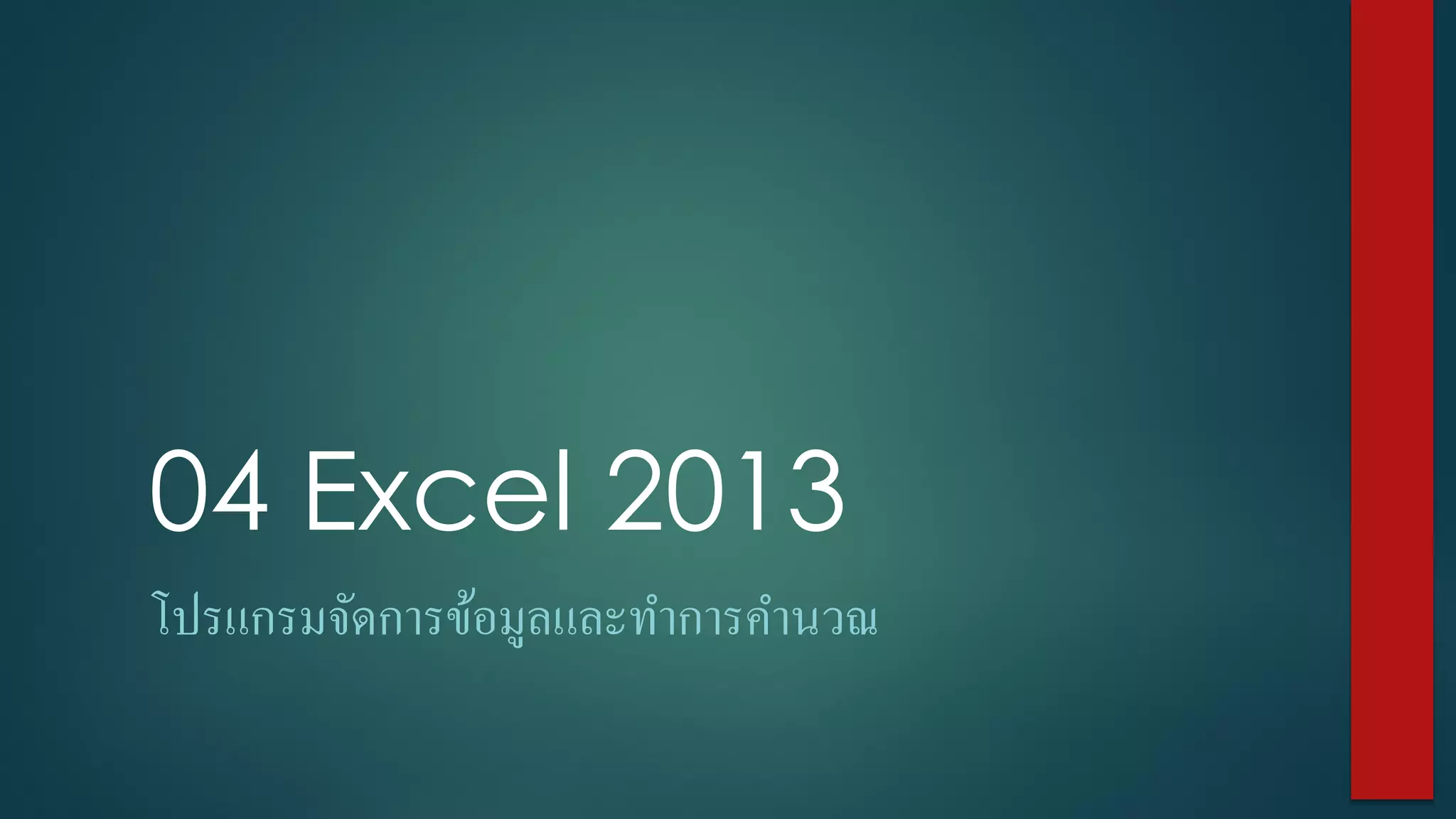 04 Excel 2013
โปรแกรมจัดการข้อมูลและทาการคานวณ
 