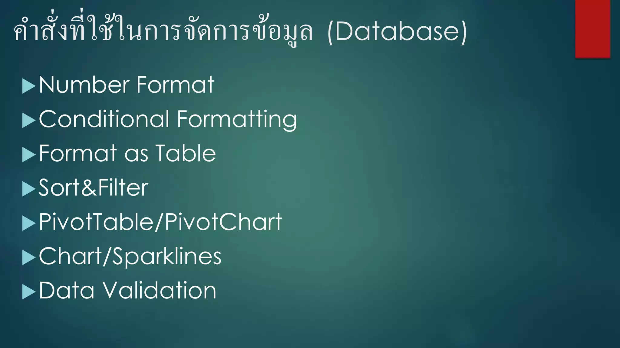 คาสั่งที่ใช้ในการจัดการข้อมูล (Database)
Number Format
Conditional Formatting
Format as Table
Sort&Filter
PivotTable/PivotChart
Chart/Sparklines
Data Validation
 