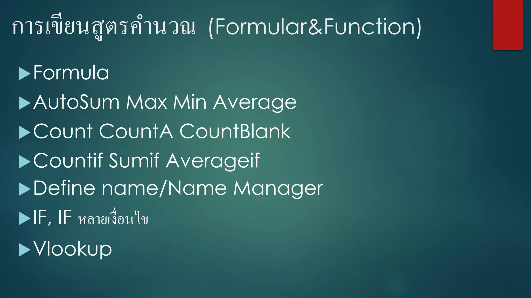 การเขียนสูตรคานวณ (Formular&Function)
Formula
AutoSum Max Min Average
Count CountA CountBlank
Countif Sumif Averageif
Define name/Name Manager
IF, IF หลายเงื่อนไข
Vlookup
 