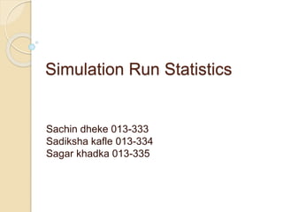 Simulation Run Statistics
Sachin dheke 013-333
Sadiksha kafle 013-334
Sagar khadka 013-335
 