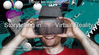 Storytelling in Virtual Reality
Things we learned about….
Fabian Quosdorf, Technical Product Manager
f.quosdorf@wonderlampindustries.com
 