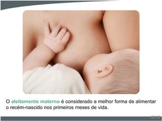 O aleitamento materno é considerado a melhor forma de alimentar
o recém-nascido nos primeiros meses de vida.
16/18
 