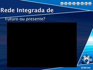 Rede Integrada de
 Futuro ou presente?
 