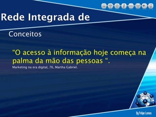 Rede Integrada de
 Conceitos

  “O acesso à informação hoje começa na
  palma da mão das pessoas “.
  Marketing na era digital, 76, Martha Gabriel.
 