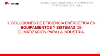 1. SOLUCIONES DE EFICIENCIA ENÉRGETICA EN
EQUIPAMIENTOS Y SISTEMAS DE
CLIMATIZACIÓN PARA LA INDUSTRIA.
 