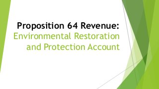 Proposition 64 Revenue:
Environmental Restoration
and Protection Account
 