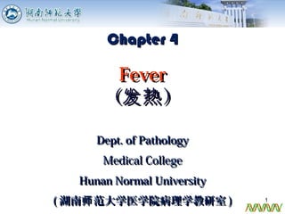 Dept. of PathologyDept. of Pathology
Medical CollegeMedical College
Hunan Normal UniversityHunan Normal University
(( 湖南 范大学医学院病理学教研室师湖南 范大学医学院病理学教研室师 )) 1
Chapter 4Chapter 4
FeverFever
（ ）发热（ ）发热
 