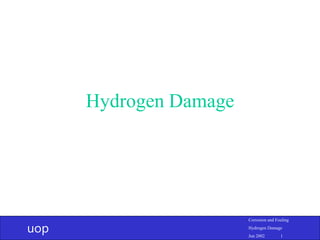 uop
Corrosion and Fouling
Hydrogen Damage
Jun 2002 1
Hydrogen Damage
 