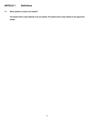 ARTICLE 1 Definitions
1-1 Which basket is a team's own basket?
The basket which a team defends is its own basket. The basket which a team attacks is the opponent's
basket.
5
 