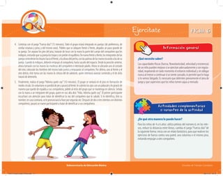 Subsecretaría de Educación Básica Escuelas de Tiempo Completo
FICHA 6Ejercítate
¿De qué otra manera lo puedo hacer?
Para los niños de 4 a 6 años: utiliza pelotas del número 6; en los rele-
vos, reduce la distancia entre líneas; cambia el juego“Fuerza dúo”de
la siguiente forma: inicia con un relato fantástico, para que realicen los
ejercicios de fuerza contra una pared, una columna o el mismo piso,
evitando empujar a otro compañero.
Actividades complementarias
o variantes de la actividad
4. Continúa con el juego“Fuerza dúo”(15 minutos).Todo el grupo estará integrado en parejas (de preferencia, de
similar estatura y peso, y del mismo sexo). Pídeles que se ubiquen frente a frente, alejados un paso grande de
su pareja. Sin separar los pies del piso, tratarán de tocar con la mano la parte del cuerpo del compañero que les
indiques,evitandoquesuparejalostoqueysinperderelequilibrio.Denuevofrenteafrente,losintegrantesdelas
parejasextenderánlosbrazoshaciaelfrente,alaalturadelpecho,conlaspalmasdelasmanostocandoalasdesu
pareja. Cuando lo indiques, deberán empujar al compañero, hasta sacarlo del espacio. Desde la posición anterior,
ahora tomarán con las manos las muñecas del compañero e intentarán jalarlo. Ahora se ubicarán uno al costado
del otro, colocarán los hombros del mismo lado juntos y empujarán al compañero. Por último, uno al frente y el
otro detrás; éste toma con las manos la cintura del de adelante, quien intentará avanzar corriendo y el de atrás
tratará de detenerlo.
5. Finalmente, realiza el juego“Adivina quién soy”(10 minutos). El grupo se sentará en el piso en formación de
mediocírculo.Unvoluntariosepondrádepieypasaráalfrente;lecubriráslosojosconunpaliacateylogirarásde
manera que quede de espalda a sus compañeros; pídele al resto del grupo que se mantenga en silencio. Señala
con la mano a un integrante del grupo, quien en voz alta dirá:“Hola. Adivina quién soy”. El primer participante
escuchará con atención para tratar de identificar la voz del compañero que lo saludó. Si lo identifica, dirá su
nombre;encasocontrario,selepronunciarálafraseporsegundavez.Despuésdedosotresintentoscondistintos
compañeros, pasará un nuevo participante a tratar de identificar a sus compañeros.
¿Qué necesito saber?
Las capacidades físicas (fuerza, ﬂexoelasticidad, velocidad y resistencia)
deunniñopuedenmejorarsiseejercitanadecuadamenteyconregula-
ridad, respetando en todo momento el esfuerzo individual y sin obligar
nuncaalmenoracontinuarsisesientecansado,nipermitirquelohaga
si lo vemos fatigado. Es necesario que delimites previamente el área de
juego y que supervises que los niños tomen agua a menudo.
Información general
04A_Fichero_Vida_FINAL.indd 14 28/11/13 12:13
 