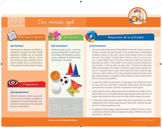 Subsecretaría de Educación Básica Escuelas de Tiempo Completo
FICHA 10 Tiro, remate, ¡gol!
¿Qué haremos?
Participaremos en dinámicas actividades lu-
dodeportivas derivadas del futbol, voleibol,
basquetbol y handbol, que nos permitirán
experimentar distintas destrezas motrices
que favorecerán nuestro desarrollo motor y
nuestra condición física, lo cual generará in-
terésygustoporlaprácticadeportivaregular.
Descripción general
¿Qué aprenderemos?
Diferentes destrezas motrices que pondre-
mos en práctica al realizar actividades lu-
dodeportivas en nuestro tiempo libre, reco-
nociendo la importancia de la ejercitación
física en la vida cotidiana.
Propósitos
¿Qué necesitamos?
Señales de campo, (conos), o porterías;
canastas de basquetbol o cubetas; balo-
nes de futbol y de basquetbol, o pelotas;
casacas o paliacates de distintos colores
para distinguir a los equipos.
Materiales
¿Cómo lo haremos?
1. Parainiciar,propónalgrupoeljuego“Halcóndorado”.Enformacióncircular,túcomoparte
del grupo, les pedirás que repitan después de ti las siguientes frases, acompañándolas
de expresión corporal: a)“¡Hao, indio!”(coloca un brazo extendido al frente con la palma
de la mano hacia adelante). b)“¡Águila blanca!”(simula el vuelo de un ave con los bra-
zos). c)“¡Halcón dorado!”(coloca el puño de una mano sobre la cabeza con el dedo índice
apuntandohaciaarriba).d)“¡Torosentado!”(cruzalosbrazosylaspiernas,ﬂexionandoun
poco las rodillas). e)“¡Dice que todos, pero todos, todos...!”Al terminar esta última frase,
pídeles que todos realicen una actividad o movimiento corporal como los siguientes, du-
rante10-15segundos: estirar el cuerpo; mover la cabeza, los hombros, las piernas; saltar,
correr, girar o gatear; saludarse con las manos; abrazarse; tomarse de las manos y girar;
jalar;empujar;perseguirauncompañero, etcétera.Despuéssevuelvenarepetirtodaslas
frases y se concluye con una distinta.
2. A continuación, divide a los participantes en cuatro equipos; dos de ellos practicarán el
tiro a gol: a pie firme y con el balón en movimiento, mientras que los otros dos equipos
practicarán el tiro a la canasta: a pie firme, en suspensión y el tiro de gancho.
3. Luego de algunos minutos, cambia el juego: ahora los integrantes de un equipo se encar-
garándedarlespasesaloscompañerosdelotroequipoparaquerematenagol(otirenala
canasta);luegocambianlosroles(esteejerciciosedeberealizarenparejas,unaalavez).
4. Acontinuación,organizaalgrupoenequiposmixtosde8a10participantes(concasacas
o paliacates del mismo color por equipo) para jugar“Futbol a dúo”. Competirán dos equi-
pos entre sí; los demás esperarán su turno.
5. Losjugadoresdeambosequipos,integradosenparejasytomadosdelamano,sinsoltar-
se, darán pases, pateando la pelota, a las parejas de su equipo, e intentarán anotar gol en
la portería de sus adversarios.
Desarrollo de la actividad
04A_Fichero_Vida_FINAL.indd 21 28/11/13 12:13
 