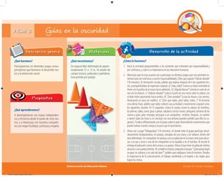 Subsecretaría de Educación Básica Escuelas de Tiempo Completo
FICHA 2 Guías en la oscuridad
¿Qué haremos?
Participaremos en divertidos juegos senso-
perceptivos que favorecen el desarrollo mo-
tor y la interacción social.
Descripción general
¿Qué aprenderemos?
A desempeñarnos con mayor independen-
cia y eficiencia desde el punto de vista mo-
triz, y a interactuar con nuestros compañe-
ros con mayor facilidad, confianza y respeto.
Propósitos
¿Qué necesitamos?
Un espacio libre delimitado de aproxi-
madamente 15 × 15 m, 16 señales de
campo (conos), paliacates o pañoletas
(una prenda por pareja).
Materiales
¿Cómo lo haremos?
1. Inicia la actividad preguntándoles a los asistentes qué entienden por responsabilidad y
por confianza, y cuál es su importancia en las relaciones humanas.
2. Menciona que en esta ocasión van a participar en distintos juegos que nos permiten es-
trechar lazos de confianza y asumir responsabilidades. Diles que jugarán“Halcón dorado”
(10 minutos). En formación circular, pídeles que repitan después de ti las siguientes fra-
ses,acompañándolasdeexpresióncorporal:a)“¡Hao,indio!”(colocaunbrazoextendidoal
frenteconlapalmadelamanohaciaadelante). b)“¡Águila blanca!”(simulaelvuelodeun
ave con los brazos). c)“¡Halcón dorado!”(coloca el puño de una mano sobre la cabeza, con
el dedo índice apuntando hacia arriba). d)“¡Toro sentado!”(cruza los brazos y las piernas,
ﬂexionando un poco las rodillas). e) “¡Dice que todos, pero todos, todos...!”Al terminar
esta última frase, pídeles que todos realicen una actividad o movimiento corporal como
los siguientes, durante 10-15 segundos: estirar el cuerpo; mover la cabeza, los hombros,
laspiernas;saltar, correr,girarogatear; saludarseconlasmanos;abrazarse;tomarsedelas
manos y girar; jalar; empujar; perseguir a un compañero, etcétera. Después, se vuelven
a repetir todas las frases y se concluye con una distinta (puedes pedirles que ellos la su-
gieran).Finalizareﬂexionandoconelgruposobrelagrandiversidaddemovimientosque
puede realizar nuestro cuerpo y lo poco que lo ejercitamos.
3. Ahora van a jugar“Robaparejas”(10 minutos), en donde todo el grupo participa simul-
táneamente desplazándose, en parejas, tomados de una mano y sin soltarse, dentro del
áreadelimitada.Uncompañerosinparejayconunpaliacateenlamanocorreparaalcan-
zar a un par y tocar a uno de los integrantes en la espalda o en el hombro. Al tocarlo le
entregaelpaliacateytomadelamanoasupareja.Ahoraelquetieneelpaliacateintenta
alcanzaraunaparejadistinta.Alcumplirseelplazo,preguntaalgrupo:“¿Quéparejalogró
escapar sin soltarse y sin salir del área?”; pídeles que expliquen cómo lo hicieron. Resalta
la importancia de la comunicación, el trabajo coordinado y el respeto a las reglas para
lograr las metas.
Desarrollo de la actividad
04A_Fichero_Vida_FINAL.indd 5 28/11/13 12:13
 