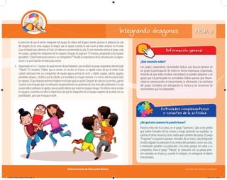 Subsecretaría de Educación Básica Escuelas de Tiempo Completo
FICHA 3Integrando dragones
¿De qué otra manera lo puedo hacer?
Para los niños de 4 a 6 años, en el juego“Siameses”, sólo se les pedirá
que bailen tomados de las manos y luego juntando las espaldas; se
cambiaelritmomusicalyselesindicaquecambiendepareja.Eljuego
“Dragones”se jugará en parejas, tomados de la mano; cada integrante
tendrá colgado un paliacate en la cintura del pantalón, como una cola,
e intentarán quitarles sus paliacates a las otras parejas sin soltar a su
compañero. Para el juego “Tributo”, se colocarán con su pareja ante-
rior sentados en el piso y, cuando lo indiques, te entregarán el objeto
mencionado.
Actividades complementarias
o variantes de la actividad
¿Qué necesito saber?
Los juegos cooperativos (actividades lúdicas que buscan generar en
un grupo la participación de todos en forma respetuosa, organizada,
tratando de que todos resulten vencedores) se pueden proponer a un
grupo que ha participado en actividades lúdicas previas que favore-
cieron la comunicación, el conocimiento, la afirmación y la confianza
del grupo. Considera con anticipación la música y las secuencias de
movimientos que les propondrás.
Información general
la intención de que el primer integrante del equipo (la cabeza del dragón) intente alcanzar el paliacate (la cola
del dragón) de los otros equipos. El dragón que se separe o pierda la cola muere y debe sentarse en el suelo.
Ganaeldragónquesobrevivaalfinal,sinsoltarseymanteniendolacola.Enesemomentoreiniciaeljuego;cada
tres juegos, cambian los integrantes de los equipos. Después de jugar por 10 minutos, pregúntales a los equipos
ganadores:“¿Quéhicieronparavencerasuscompañeros?”Resaltalaimportanciadelacomunicación,laorgani-
zación y la participación de todos para vencer.
4. Organizadosen6o7equiposdeigualnúmerodeparticipantes;vanarealizarunjuegocooperativodenominado
“Tributo”(15 minutos). Pídeles que se sienten en círculos en el piso; su capitán estará de pie al centro. Cada
capitán colectará entre sus compañeros de equipo alguna prenda de vestir u objeto (zapato, calceta, agujeta,
prendedor, playera, etcétera) que le solicites y lo trasladará a un lugar marcado a la misma distancia para todos
losequipos.Elquedepositeprimeroelobjetoenellugarganaunpunto.Despuésdecolectarlasprendas,ganará
3puntosmáselequipoqueatuindicaciónrecupereprimerosuspertenenciasylasvistaadecuadamente.Encada
ocasióndebecambiarsealcapitán;procurapedirobjetosquetodoslosequipostengan.Porúltimo,reúneatodos
losequiposycomentaconelloslaimportanciadequelosintegrantesdeunequipocooperendeacuerdoconsus
posibilidades, para que el equipo triunfe.
04A_Fichero_Vida_FINAL.indd 8 28/11/13 12:13
 