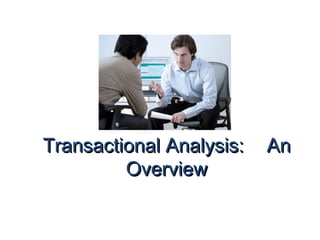 Transactional Analysis:   An
         Overview
 