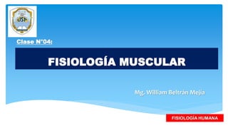 FISIOLOGÍA MUSCULAR
Mg. William Beltrán Mejía
FISIOLOGÍA HUMANA
Clase N°04:
 