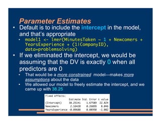 Parameter Estimates
• Default is to include the intercept in the model,
and that’s appropriate
• model1 <- lmer(MinutesTak...