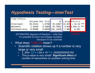Hypothesis Testing—lmerTest
ESTIMATED degrees of freedom – note that
it’s possible to have non-integer numbers
because it’...