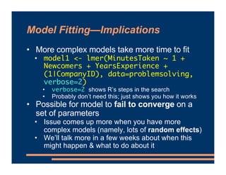 Model Fitting—Implications
• More complex models take more time to fit
• model1 <- lmer(MinutesTaken ~ 1 +
Newcomers + Yea...