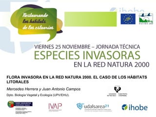 FLORA INVASORA EN LA RED NATURA 2000. EL CASO DE LOS HÁBITATS LITORALES Mercedes Herrera y Juan Antonio Campos Dpto. Biología Vegetal y Ecología (UPV/EHU).  