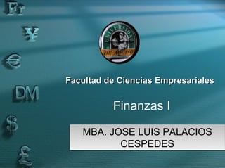 Facultad de Ciencias Empresariales


          Finanzas I

   MBA. JOSE LUIS PALACIOS
          CESPEDES
 