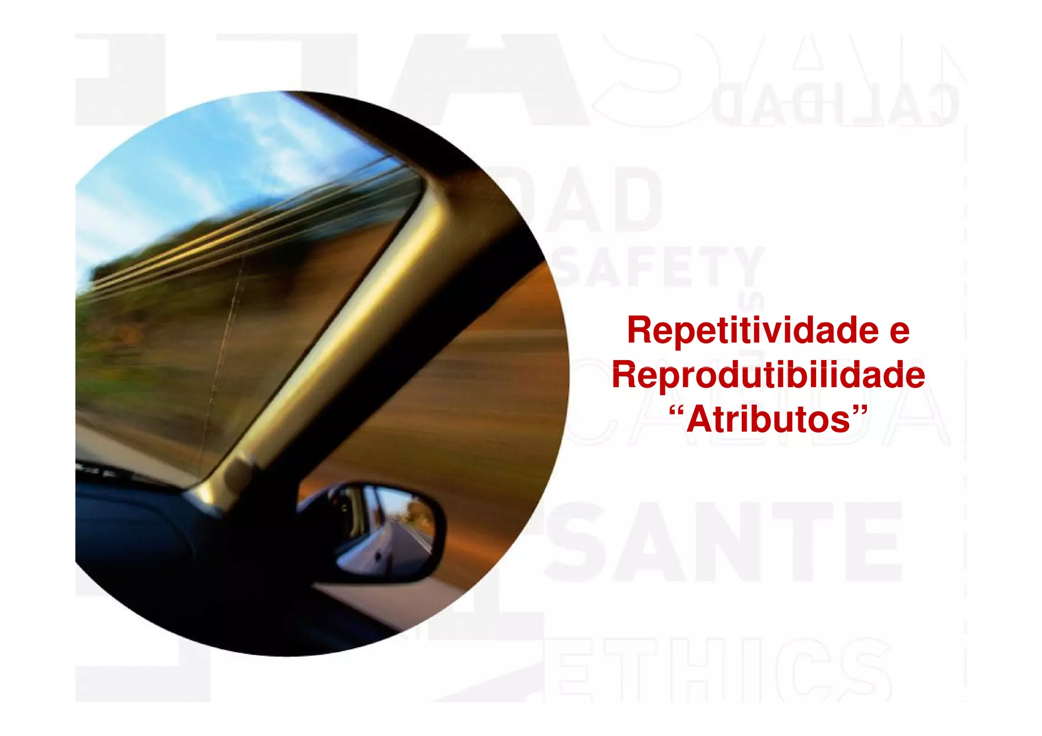 Repetitividade e
Reprodutibilidade
   “Atributos”




 MSA - Análise dos Sistemas de Medição
 