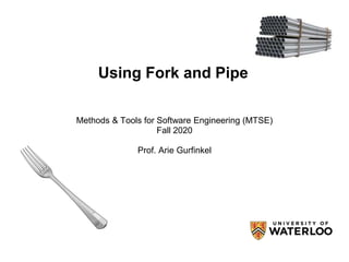 Using Fork and Pipe
Methods & Tools for Software Engineering (MTSE)
Fall 2020
Prof. Arie Gurfinkel
 