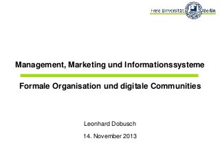 Management, Marketing und Informationssysteme
Formale Organisation und digitale Communities

Leonhard Dobusch
14. November 2013

 