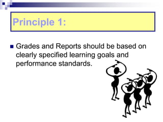 Principle 1:
 Grades and Reports should be based on
clearly specified learning goals and
performance standards.
 