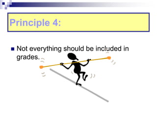 Principle 4:
 Not everything should be included in
grades.
 