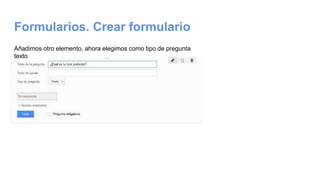 Formularios. Crear formulario
Añadimos otro elemento, ahora elegimos como tipo de pregunta
texto
 