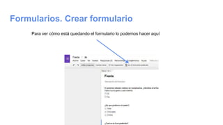 Formularios. Crear formulario
Para ver cómo está quedando el formulario lo podemos hacer aquí
 