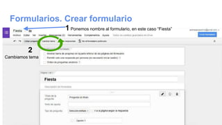 Formularios. Crear formulario
1 Ponemos nombre al formulario, en este caso “Fiesta”
2
Cambiamos tema
 