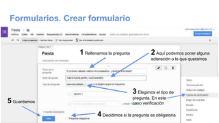 Formularios. Crear formulario
1 Rellenamos la pregunta 2 Aquí podemos poner alguna
aclaración o lo que queramos
3 Elegimos el tipo de
pregunta. En este
caso verificación
4 Decidimos si la pregunta es obligatoria
5 Guardamos
 