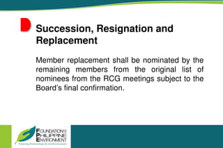 Succession, Resignation and
Replacement
Member replacement shall be nominated by the
remaining members from the original list of
nominees from the RCG meetings subject to the
Board’s final confirmation.
 
