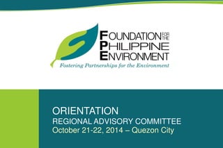 ORIENTATION
REGIONAL ADVISORY COMMITTEE
October 21-22, 2014 – Quezon City
 