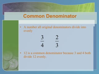 Common Denominator A number all original denominators divide into evenly 12 is a common denominator because 3 and 4 both divide 12 evenly. 