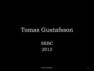 Tomas Gustafsson

      SEBC
      2012



      Tomas Gustafsson   1
 