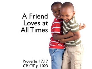 A Friend
 Loves at
All Times



Proverbs 17.17
CB OT p. 1023
 