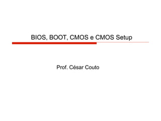 BIOS, BOOT, CMOS e CMOS Setup
Prof. César Couto
 